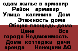 сдам жилье в армавир › Район ­ армавир › Улица ­ калинина › Дом ­ 177 › Этажность дома ­ 1 › Общая площадь дома ­ 75 › Цена ­ 10 000 - Все города Недвижимость » Дома, коттеджи, дачи аренда   . Ненецкий АО,Верхняя Мгла д.